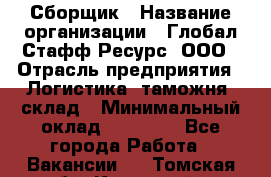 Сборщик › Название организации ­ Глобал Стафф Ресурс, ООО › Отрасль предприятия ­ Логистика, таможня, склад › Минимальный оклад ­ 39 600 - Все города Работа » Вакансии   . Томская обл.,Кедровый г.